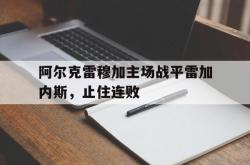 阿尔克雷穆加主场战平雷加内斯，止住连败的简单介绍